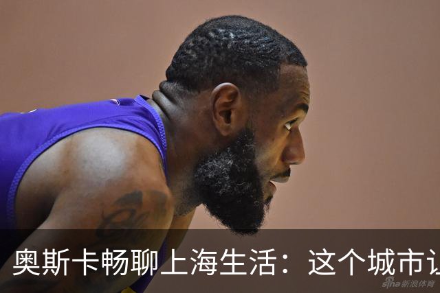 奥斯卡畅聊上海生活：这个城市让我乐不思蜀